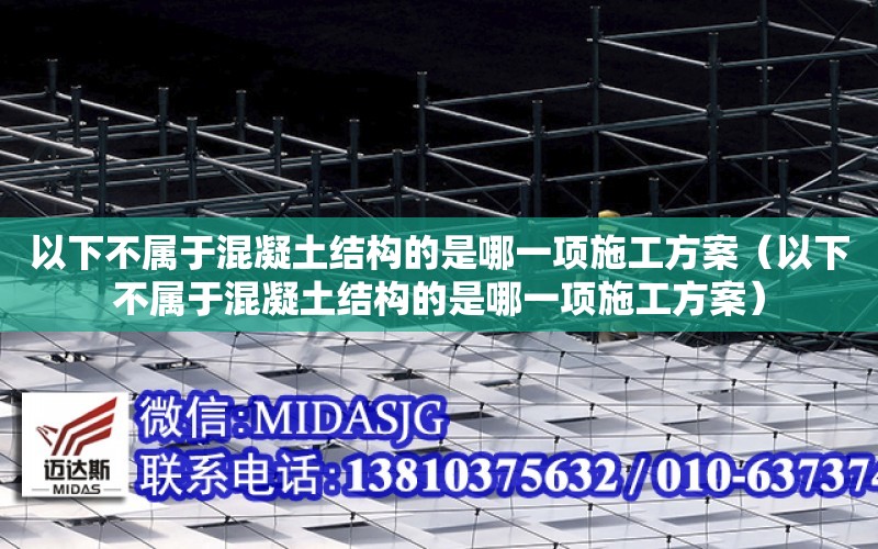 以下不屬于混凝土結構的是哪一項施工方案（以下不屬于混凝土結構的是哪一項施工方案）