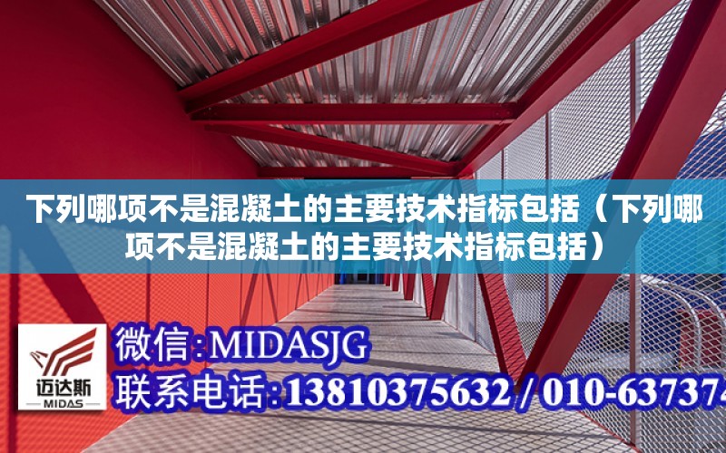 下列哪項不是混凝土的主要技術指標包括（下列哪項不是混凝土的主要技術指標包括）