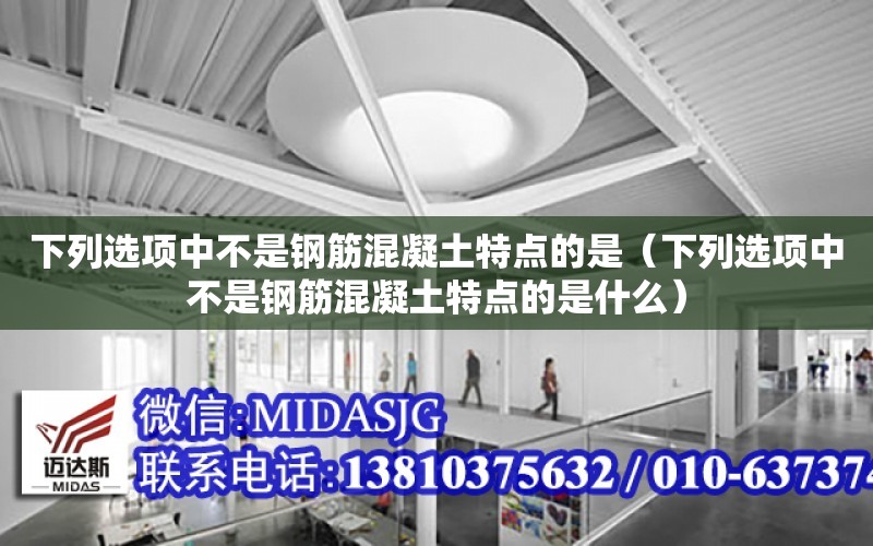 下列選項中不是鋼筋混凝土特點的是（下列選項中不是鋼筋混凝土特點的是什么）