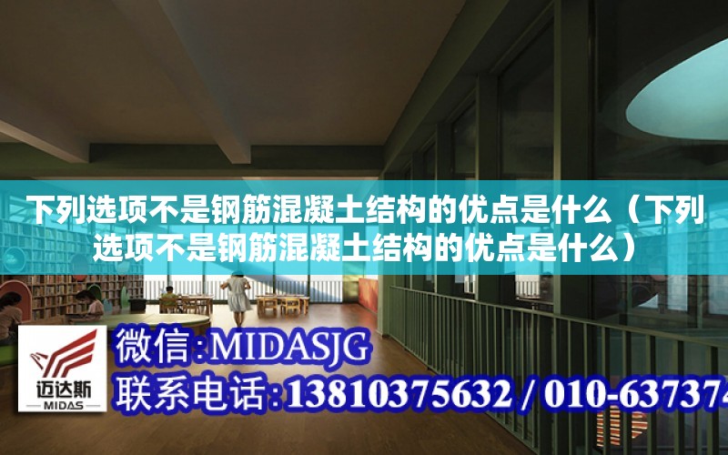 下列選項不是鋼筋混凝土結構的優點是什么（下列選項不是鋼筋混凝土結構的優點是什么）