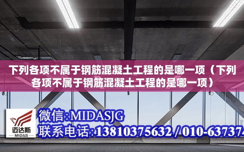 下列各項不屬于鋼筋混凝土工程的是哪一項（下列各項不屬于鋼筋混凝土工程的是哪一項）