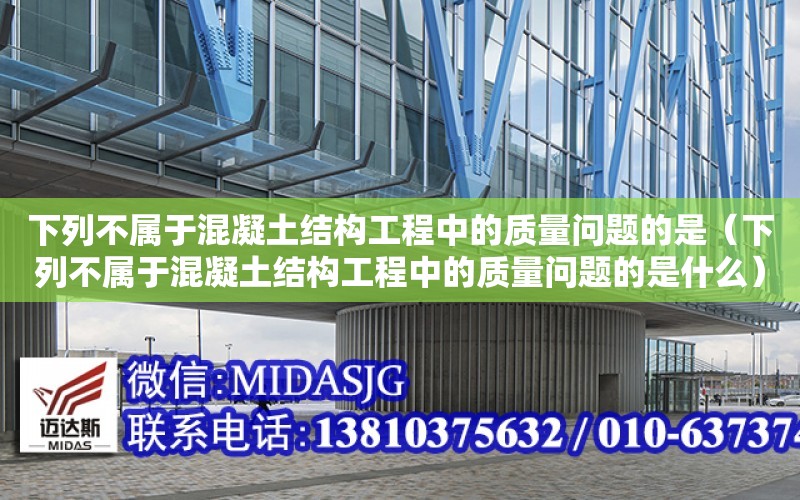 下列不屬于混凝土結構工程中的質量問題的是（下列不屬于混凝土結構工程中的質量問題的是什么）