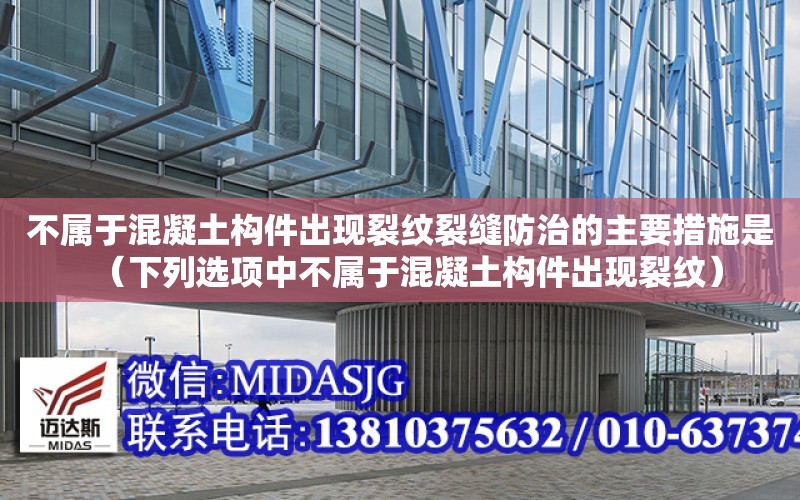 不屬于混凝土構件出現裂紋裂縫防治的主要措施是（下列選項中不屬于混凝土構件出現裂紋）