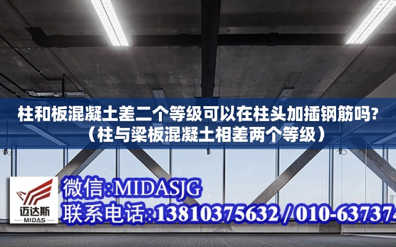 柱和板混凝土差二個等級可以在柱頭加插鋼筋嗎?（柱與梁板混凝土相差兩個等級）