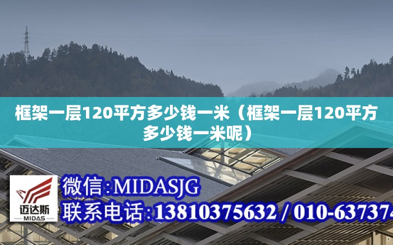 框架一層120平方多少錢一米（框架一層120平方多少錢一米呢） 結構工業裝備施工