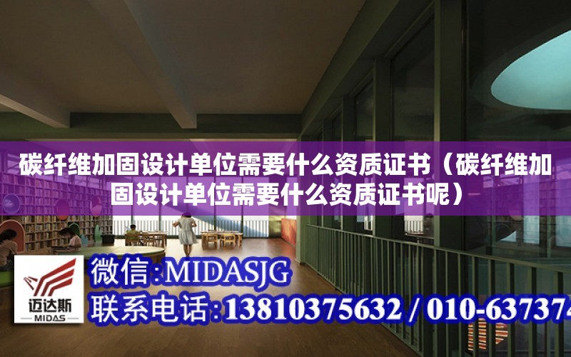 碳纖維加固設計單位需要什么資質證書（碳纖維加固設計單位需要什么資質證書呢）