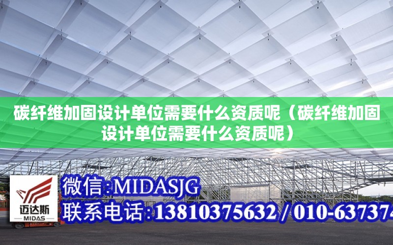 碳纖維加固設計單位需要什么資質呢（碳纖維加固設計單位需要什么資質呢）