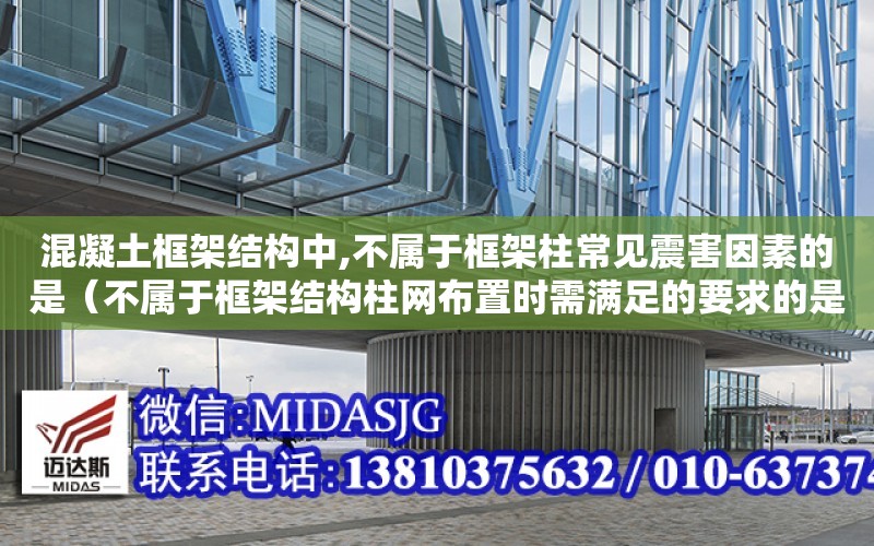 混凝土框架結構中,不屬于框架柱常見震害因素的是（不屬于框架結構柱網布置時需滿足的要求的是）