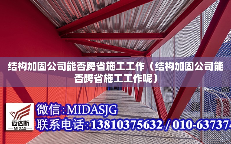 結構加固公司能否跨省施工工作（結構加固公司能否跨省施工工作呢）