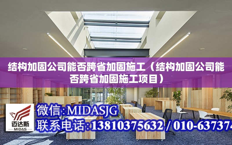 結構加固公司能否跨省加固施工（結構加固公司能否跨省加固施工項目）