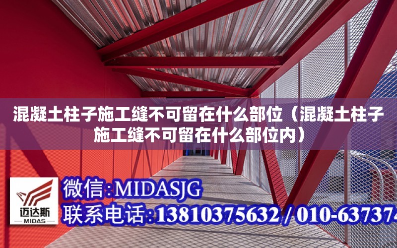 混凝土柱子施工縫不可留在什么部位（混凝土柱子施工縫不可留在什么部位內）