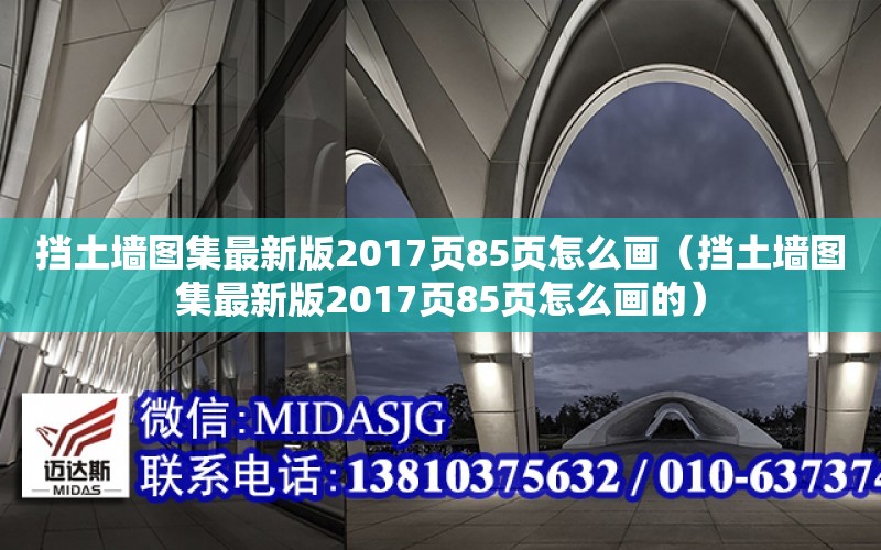 擋土墻圖集最新版2017頁85頁怎么畫（擋土墻圖集最新版2017頁85頁怎么畫的）