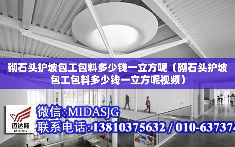 砌石頭護坡包工包料多少錢一立方呢（砌石頭護坡包工包料多少錢一立方呢視頻）