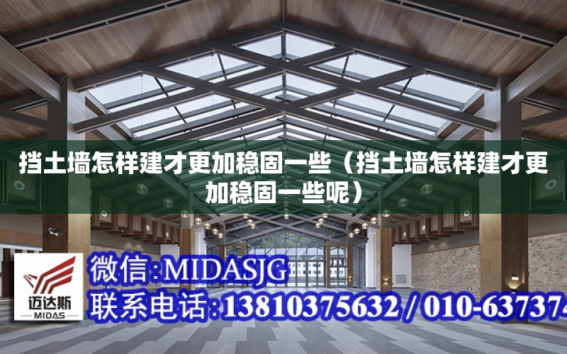 擋土墻怎樣建才更加穩固一些（擋土墻怎樣建才更加穩固一些呢）