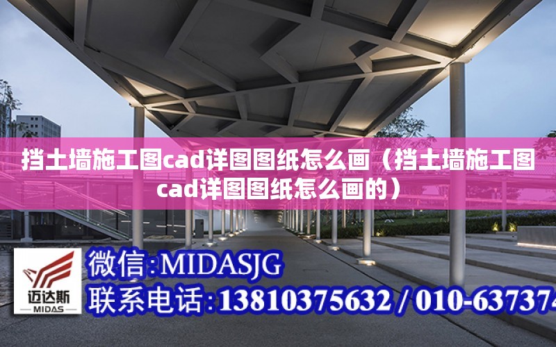 擋土墻施工圖cad詳圖圖紙怎么畫（擋土墻施工圖cad詳圖圖紙怎么畫的）