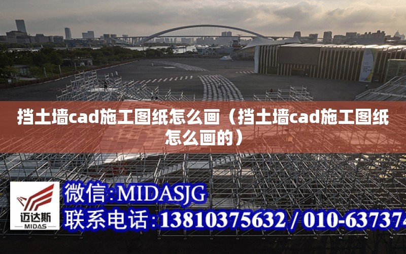 擋土墻cad施工圖紙怎么畫（擋土墻cad施工圖紙怎么畫的）