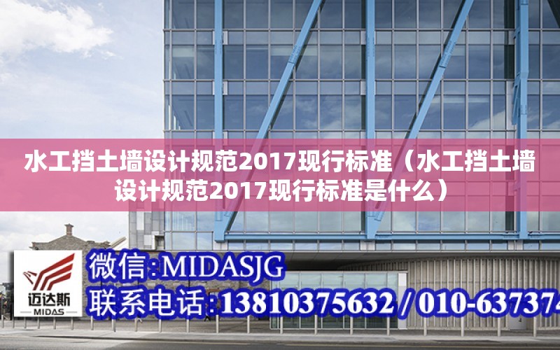 水工擋土墻設計規范2017現行標準（水工擋土墻設計規范2017現行標準是什么）