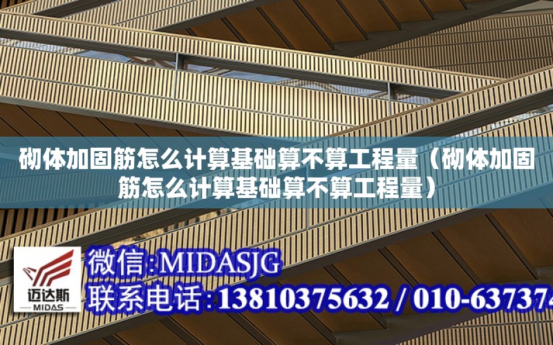 砌體加固筋怎么計算基礎算不算工程量（砌體加固筋怎么計算基礎算不算工程量）