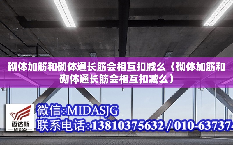 砌體加筋和砌體通長筋會相互扣減么（砌體加筋和砌體通長筋會相互扣減么）