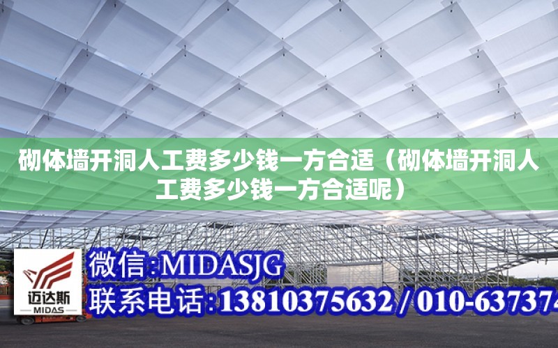 砌體墻開洞人工費多少錢一方合適（砌體墻開洞人工費多少錢一方合適呢）