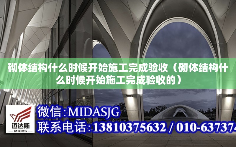 砌體結構什么時候開始施工完成驗收（砌體結構什么時候開始施工完成驗收的）