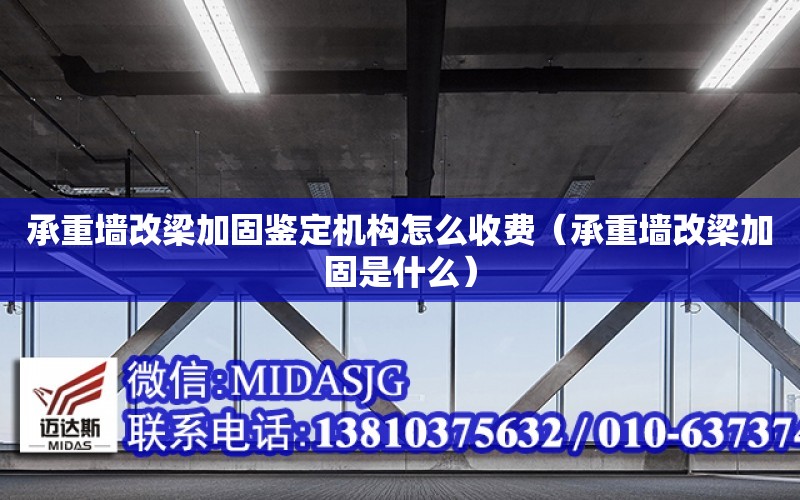 承重墻改梁加固鑒定機構怎么收費（承重墻改梁加固是什么）