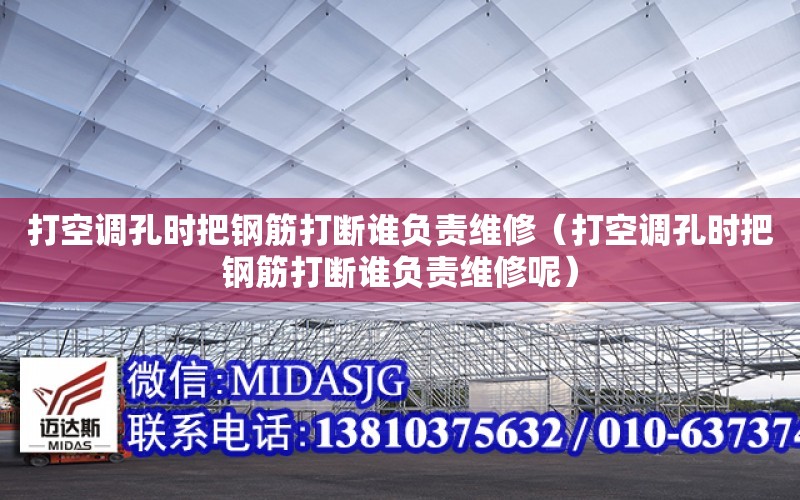 打空調孔時把鋼筋打斷誰負責維修（打空調孔時把鋼筋打斷誰負責維修呢）