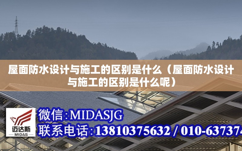 屋面防水設計與施工的區別是什么（屋面防水設計與施工的區別是什么呢）