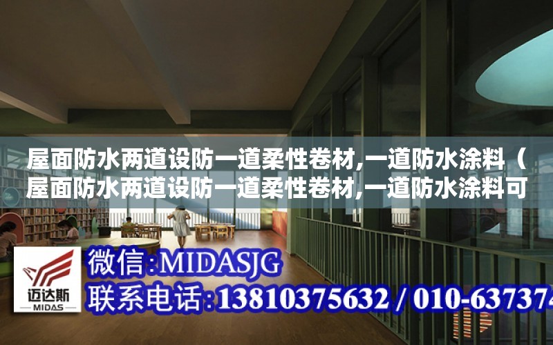 屋面防水兩道設防一道柔性卷材,一道防水涂料（屋面防水兩道設防一道柔性卷材,一道防水涂料可以嗎）