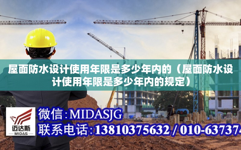 屋面防水設計使用年限是多少年內的（屋面防水設計使用年限是多少年內的規定）