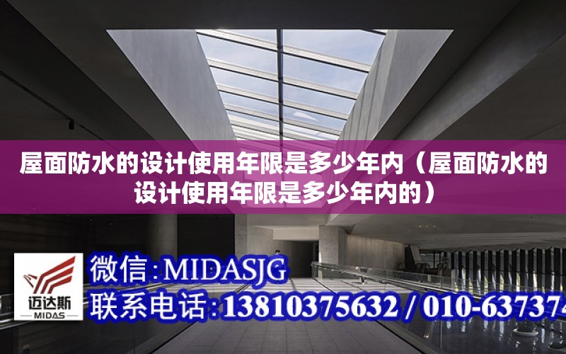 屋面防水的設計使用年限是多少年內（屋面防水的設計使用年限是多少年內的）