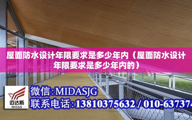 屋面防水設計年限要求是多少年內（屋面防水設計年限要求是多少年內的）