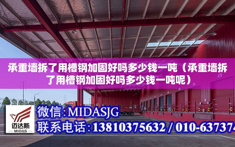 承重墻拆了用槽鋼加固好嗎多少錢一噸（承重墻拆了用槽鋼加固好嗎多少錢一噸呢）