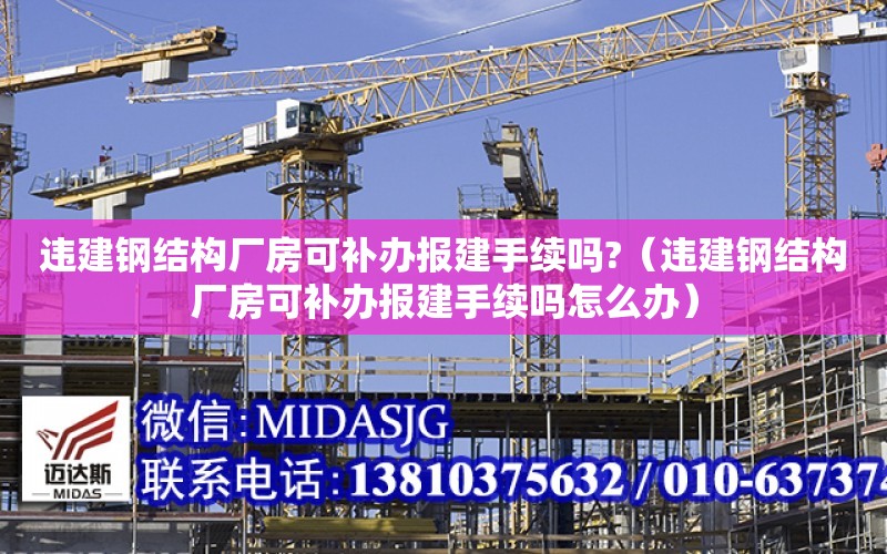 違建鋼結構廠房可補辦報建手續嗎?（違建鋼結構廠房可補辦報建手續嗎怎么辦）