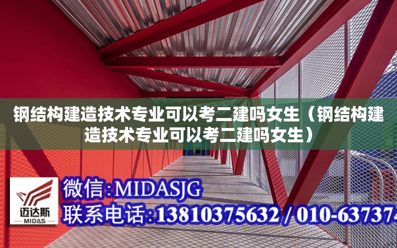 鋼結構建造技術專業可以考二建嗎女生（鋼結構建造技術專業可以考二建嗎女生）