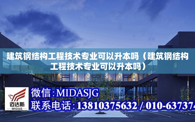 建筑鋼結構工程技術專業可以升本嗎（建筑鋼結構工程技術專業可以升本嗎）