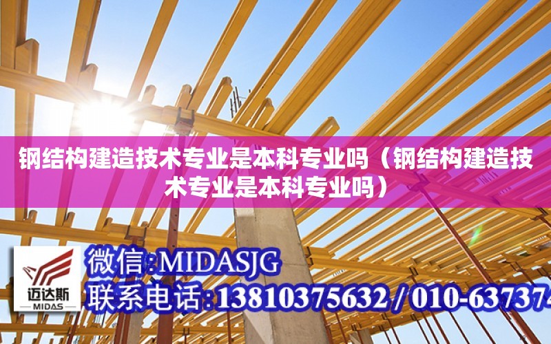 鋼結構建造技術專業是本科專業嗎（鋼結構建造技術專業是本科專業嗎）