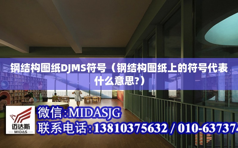 鋼結構圖紙DJMS符號（鋼結構圖紙上的符號代表什么意思?）