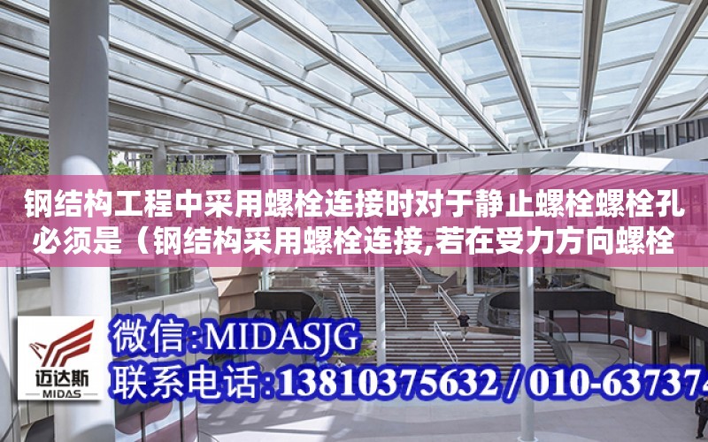 鋼結構工程中采用螺栓連接時對于靜止螺栓螺栓孔必須是（鋼結構采用螺栓連接,若在受力方向螺栓的端距過?。? title=