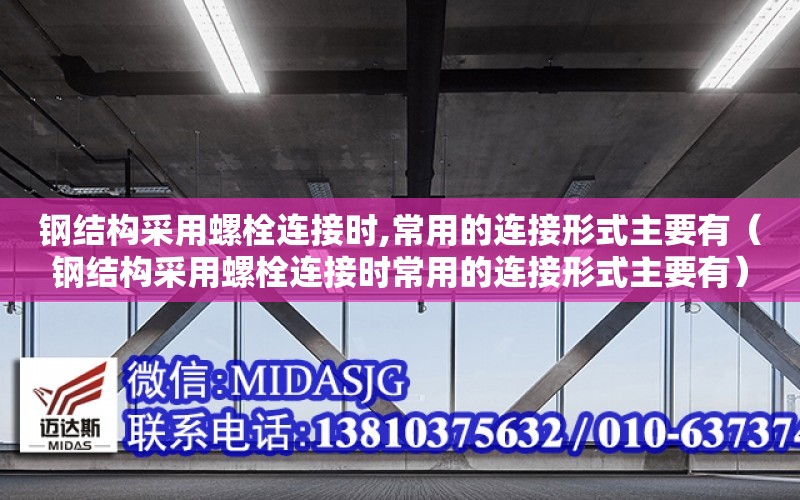 鋼結構采用螺栓連接時,常用的連接形式主要有（鋼結構采用螺栓連接時常用的連接形式主要有）