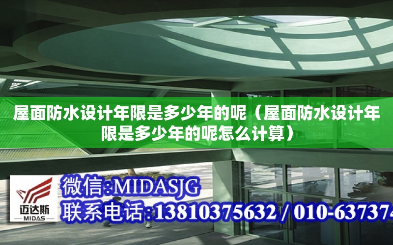 屋面防水設計年限是多少年的呢（屋面防水設計年限是多少年的呢怎么計算）