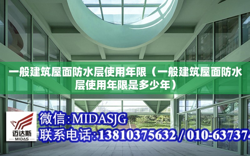 一般建筑屋面防水層使用年限（一般建筑屋面防水層使用年限是多少年）