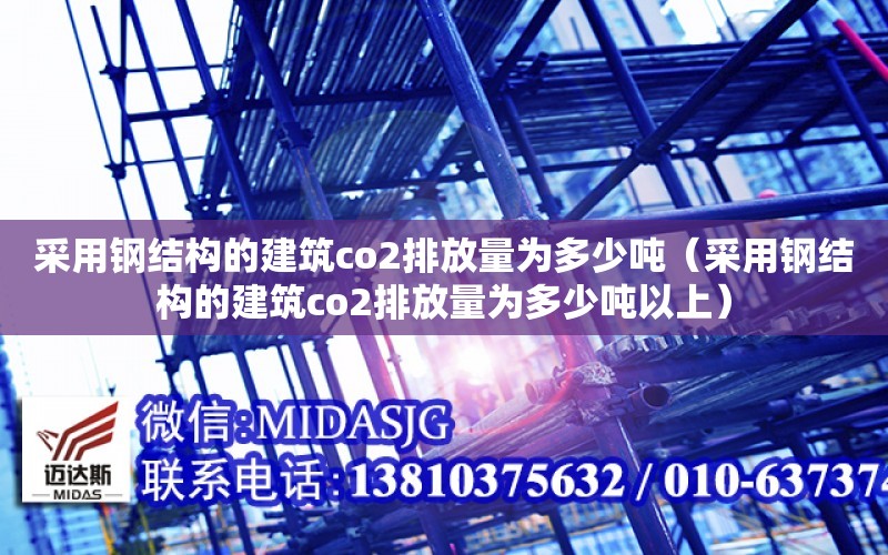 采用鋼結構的建筑co2排放量為多少噸（采用鋼結構的建筑co2排放量為多少噸以上）