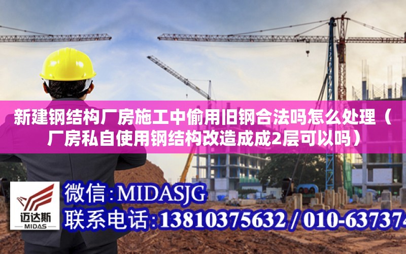 新建鋼結構廠房施工中偷用舊鋼合法嗎怎么處理（廠房私自使用鋼結構改造成成2層可以嗎）