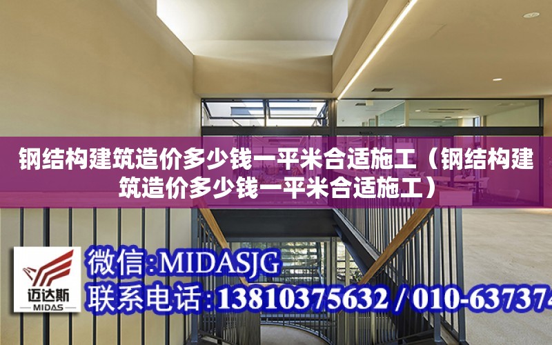 鋼結構建筑造價多少錢一平米合適施工（鋼結構建筑造價多少錢一平米合適施工）