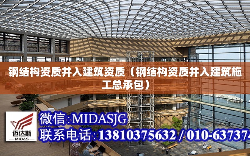 鋼結構資質并入建筑資質（鋼結構資質并入建筑施工總承包）