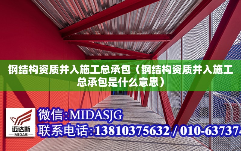 鋼結構資質并入施工總承包（鋼結構資質并入施工總承包是什么意思）