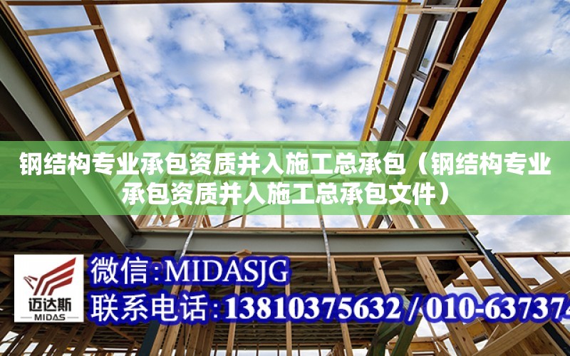 鋼結構專業承包資質并入施工總承包（鋼結構專業承包資質并入施工總承包文件）