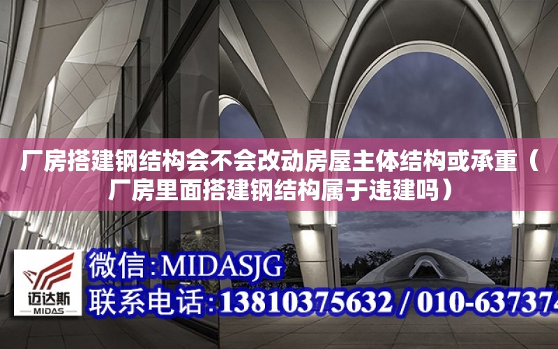 廠房搭建鋼結構會不會改動房屋主體結構或承重（廠房里面搭建鋼結構屬于違建嗎）