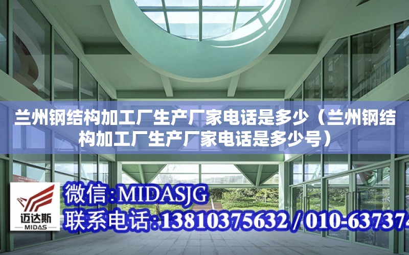 蘭州鋼結構加工廠生產廠家電話是多少（蘭州鋼結構加工廠生產廠家電話是多少號）